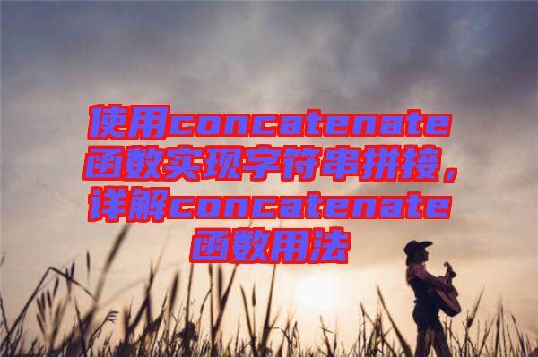 使用concatenate函數(shù)實現(xiàn)字符串拼接，詳解concatenate函數(shù)用法