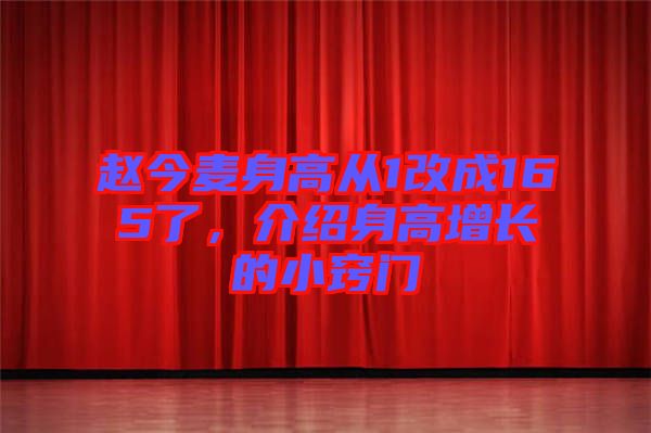 趙今麥身高從1改成165了，介紹身高增長的小竅門