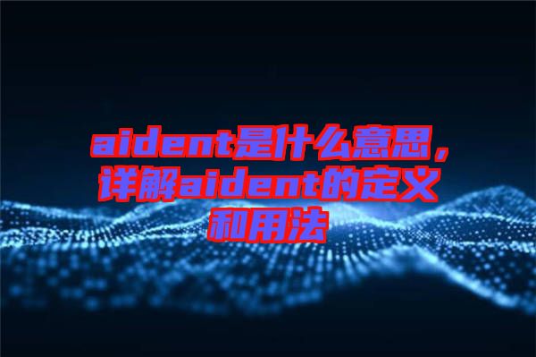 aident是什么意思，詳解aident的定義和用法