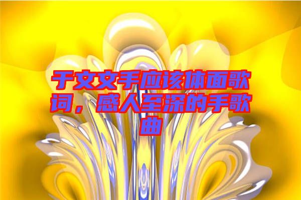 于文文手應(yīng)該體面歌詞，感人至深的手歌曲