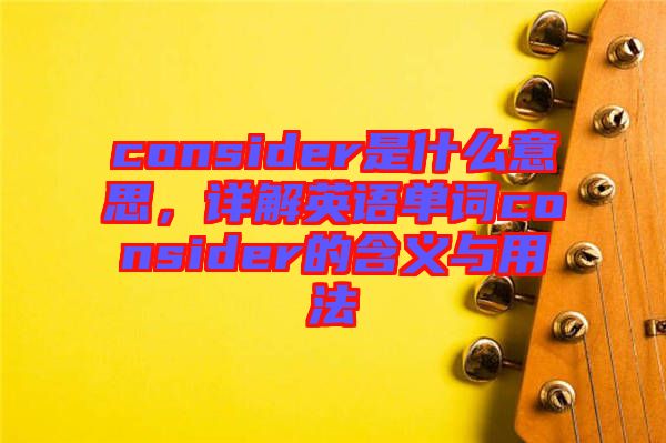 consider是什么意思，詳解英語單詞consider的含義與用法