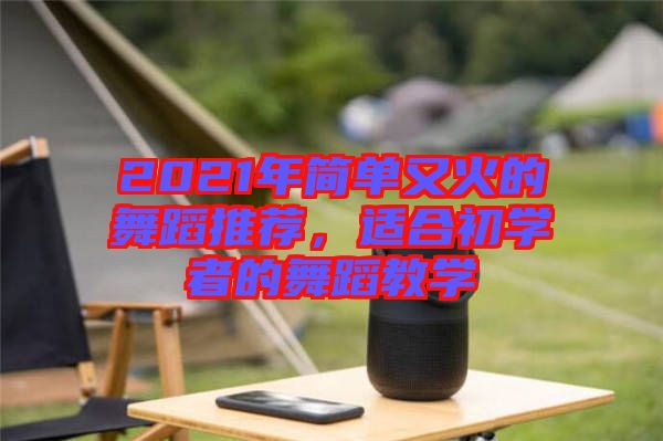 2021年簡單又火的舞蹈推薦，適合初學(xué)者的舞蹈教學(xué)