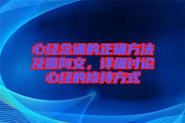 心經(jīng)念誦的正確方法及回向文，詳細(xì)討論心經(jīng)的修持方式