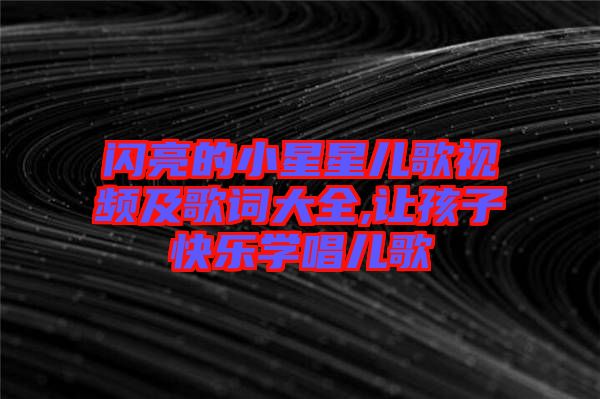 閃亮的小星星兒歌視頻及歌詞大全,讓孩子快樂(lè)學(xué)唱兒歌