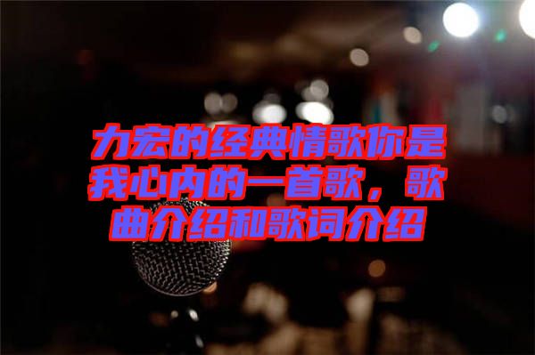 力宏的經(jīng)典情歌你是我心內(nèi)的一首歌，歌曲介紹和歌詞介紹