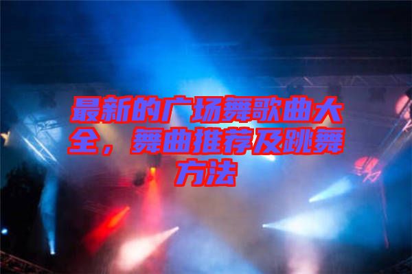 最新的廣場舞歌曲大全，舞曲推薦及跳舞方法