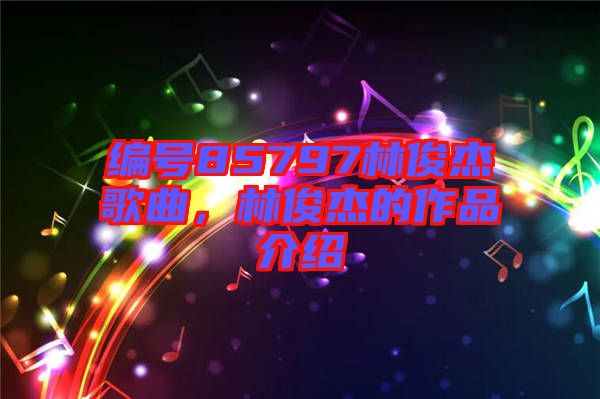 編號85797林俊杰歌曲，林俊杰的作品介紹