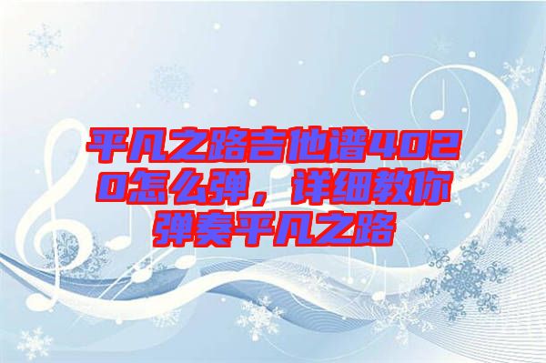 平凡之路吉他譜4020怎么彈，詳細(xì)教你彈奏平凡之路