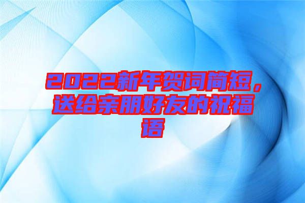 2022新年賀詞簡(jiǎn)短，送給親朋好友的祝福語(yǔ)