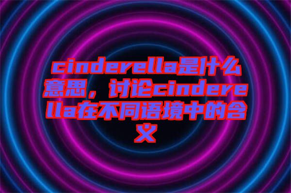 cinderella是什么意思，討論cinderella在不同語境中的含義