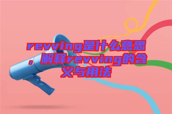 revving是什么意思，解釋revving的含義與用法