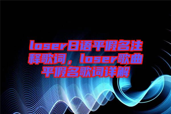 loser日語平假名注釋歌詞，loser歌曲平假名歌詞詳解