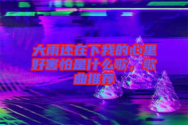 大雨還在下我的心里好害怕是什么歌，歌曲推薦