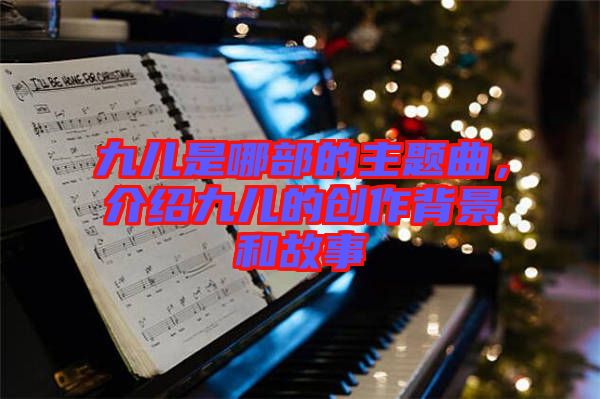 九兒是哪部的主題曲，介紹九兒的創(chuàng)作背景和故事