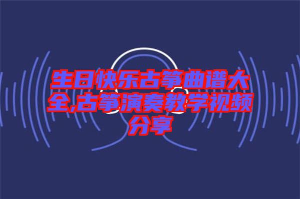 生日快樂古箏曲譜大全,古箏演奏教學視頻分享