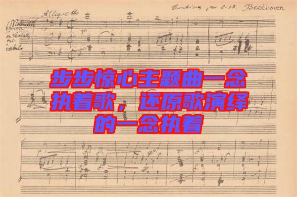 步步驚心主題曲一念執(zhí)著歌，還原歌演繹的一念執(zhí)著