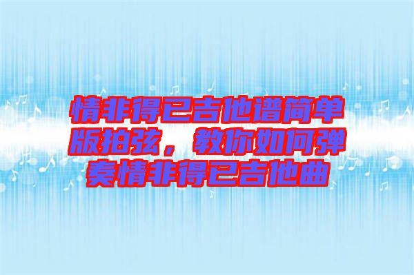 情非得已吉他譜簡單版拍弦，教你如何彈奏情非得已吉他曲