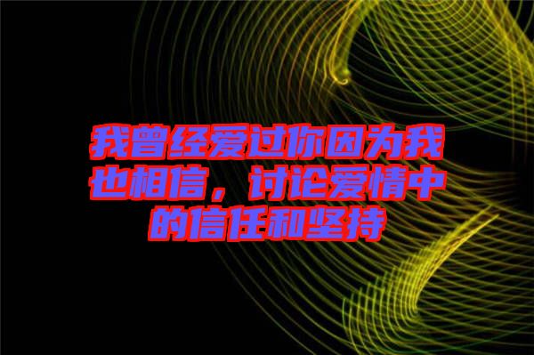 我曾經(jīng)愛過你因為我也相信，討論愛情中的信任和堅持