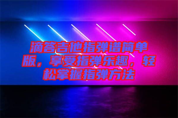 滴答吉他指彈譜簡(jiǎn)單版，享受指彈樂趣，輕松掌握指彈方法