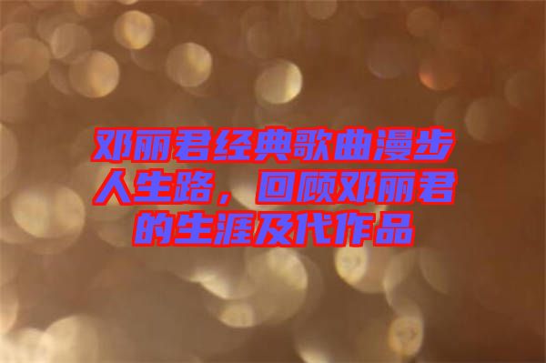 鄧麗君經(jīng)典歌曲漫步人生路，回顧?quán)圎惥纳募按髌? width=