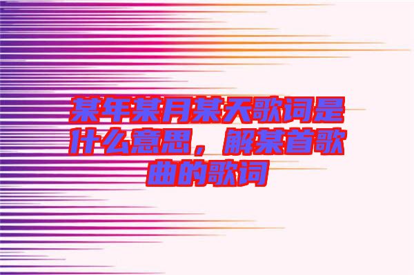 某年某月某天歌詞是什么意思，解某首歌曲的歌詞