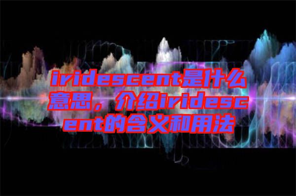 iridescent是什么意思，介紹iridescent的含義和用法