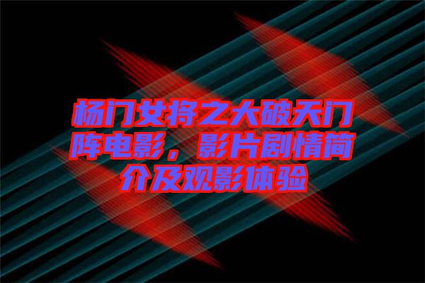 楊門女將之大破天門陣電影，影片劇情簡介及觀影體驗(yàn)