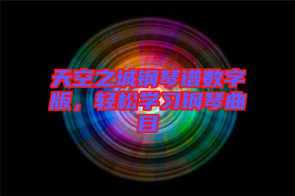 天空之城鋼琴譜數(shù)字版，輕松學(xué)習(xí)鋼琴曲目