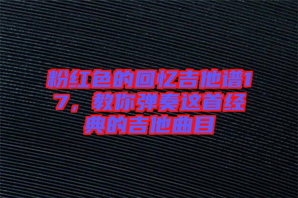 粉紅色的回憶吉他譜17，教你彈奏這首經(jīng)典的吉他曲目