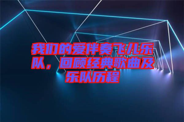 我們的愛伴奏飛兒樂隊(duì)，回顧經(jīng)典歌曲及樂隊(duì)歷程