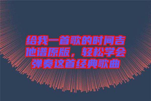 給我一首歌的時間吉他譜原版，輕松學會彈奏這首經(jīng)典歌曲