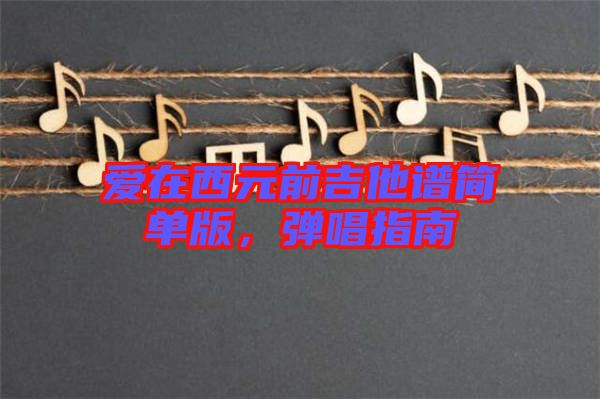 愛在西元前吉他譜簡(jiǎn)單版，彈唱指南