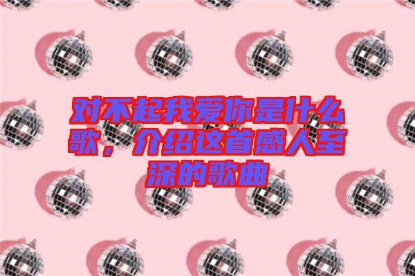 對不起我愛你是什么歌，介紹這首感人至深的歌曲