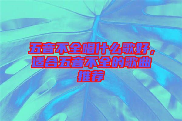 五音不全唱什么歌好，適合五音不全的歌曲推薦