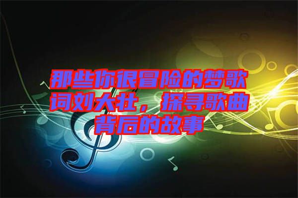 那些你很冒險(xiǎn)的夢歌詞劉大壯，探尋歌曲背后的故事