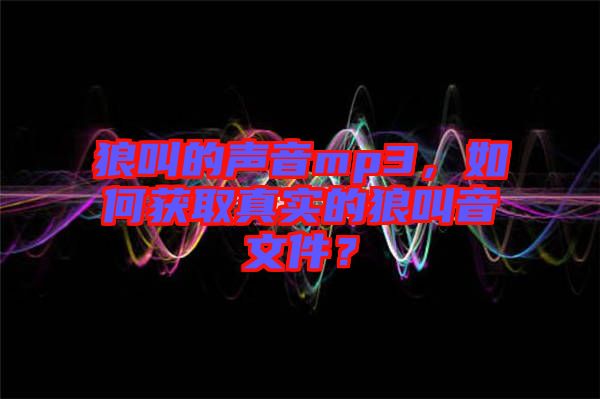 狼叫的聲音mp3，如何獲取真實(shí)的狼叫音文件？