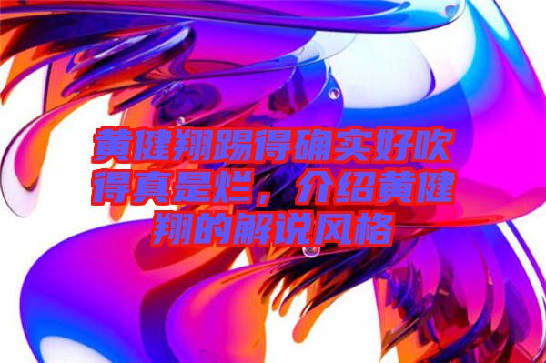 黃健翔踢得確實好吹得真是爛，介紹黃健翔的解說風(fēng)格