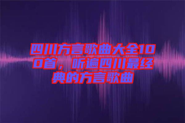 四川方言歌曲大全100首，聽(tīng)遍四川最經(jīng)典的方言歌曲