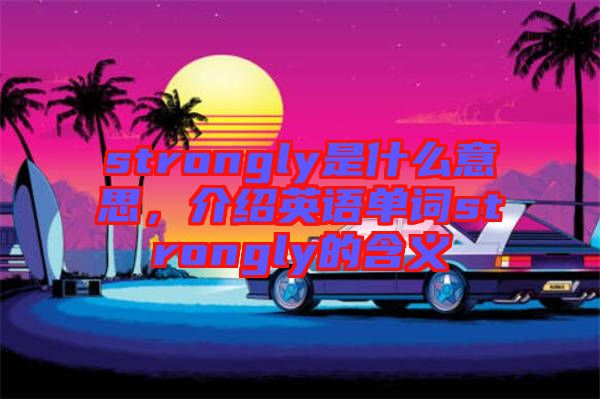 strongly是什么意思，介紹英語單詞strongly的含義