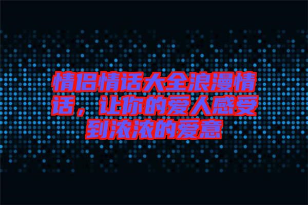 情侶情話大全浪漫情話，讓你的愛(ài)人感受到濃濃的愛(ài)意