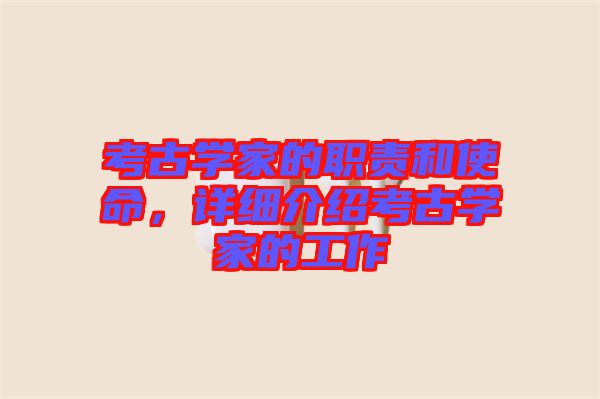 考古學(xué)家的職責(zé)和使命，詳細(xì)介紹考古學(xué)家的工作