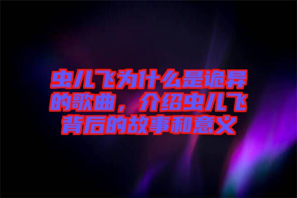 蟲兒飛為什么是詭異的歌曲，介紹蟲兒飛背后的故事和意義