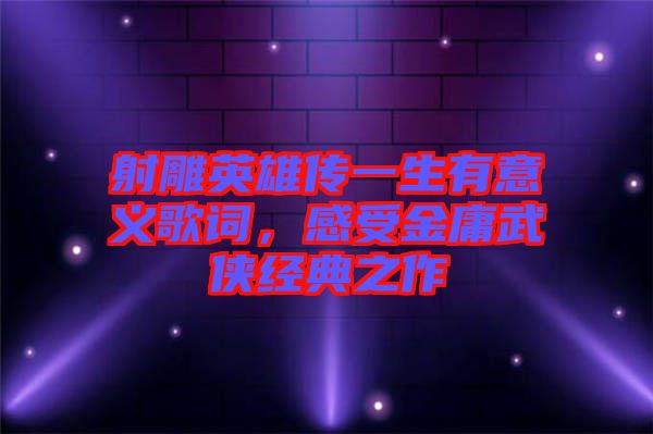 射雕英雄傳一生有意義歌詞，感受金庸武俠經(jīng)典之作