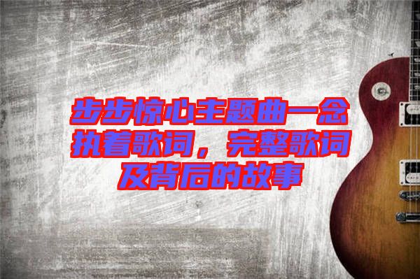 步步驚心主題曲一念執(zhí)著歌詞，完整歌詞及背后的故事