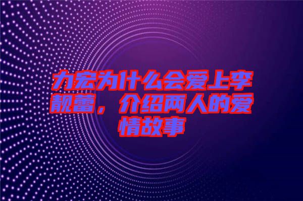 力宏為什么會(huì)愛上李靚蕾，介紹兩人的愛情故事