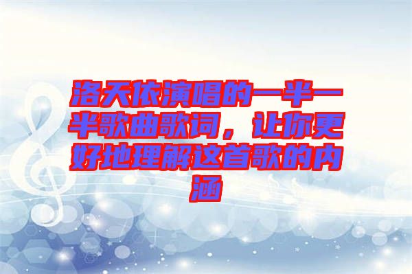 洛天依演唱的一半一半歌曲歌詞，讓你更好地理解這首歌的內(nèi)涵