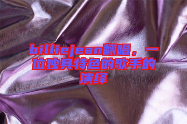 billiejean翻唱，一位獨具特色的歌手的演繹