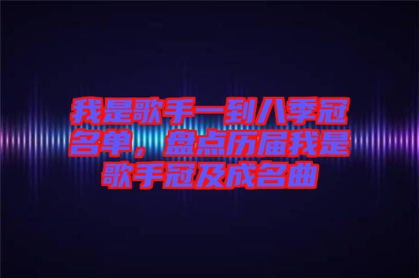 我是歌手一到八季冠名單，盤點歷屆我是歌手冠及成名曲