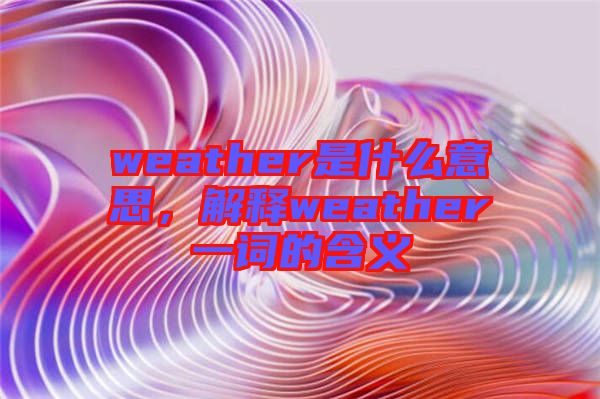 weather是什么意思，解釋weather一詞的含義