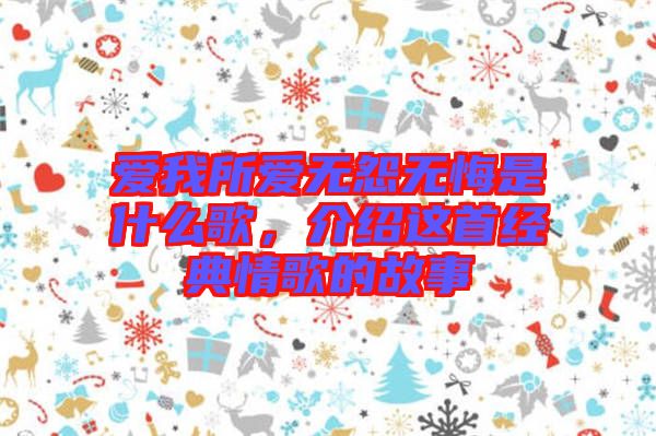 愛我所愛無怨無悔是什么歌，介紹這首經(jīng)典情歌的故事